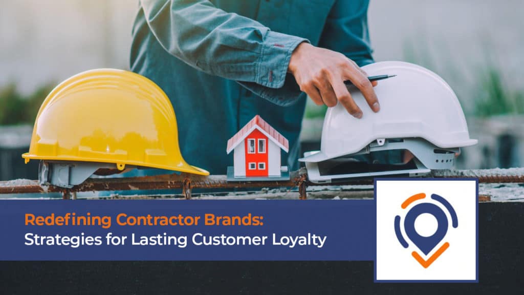 Redefining Contractor Brands: Strategies for Lasting Customer Loyalty