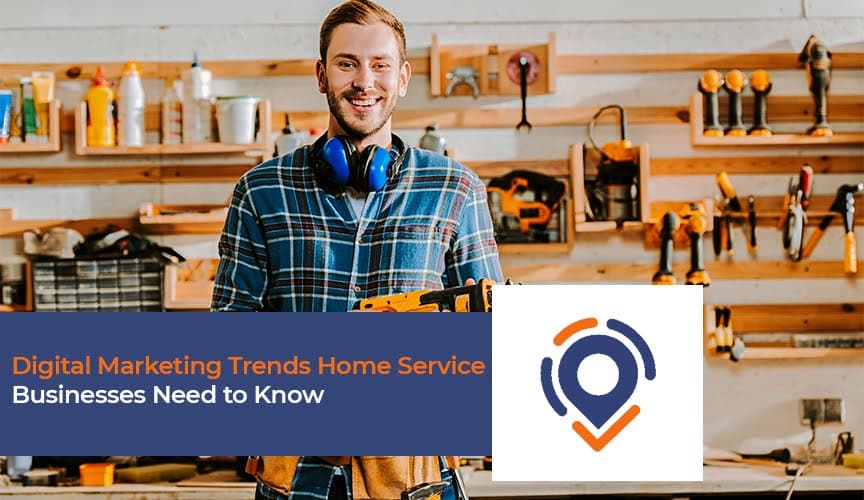 Digital Marketing Trends Home Service Businesses Need to Know